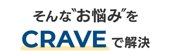 そんな”お悩み”をCRAVEで解決