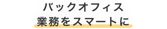 バックオフィス業務をスマートに